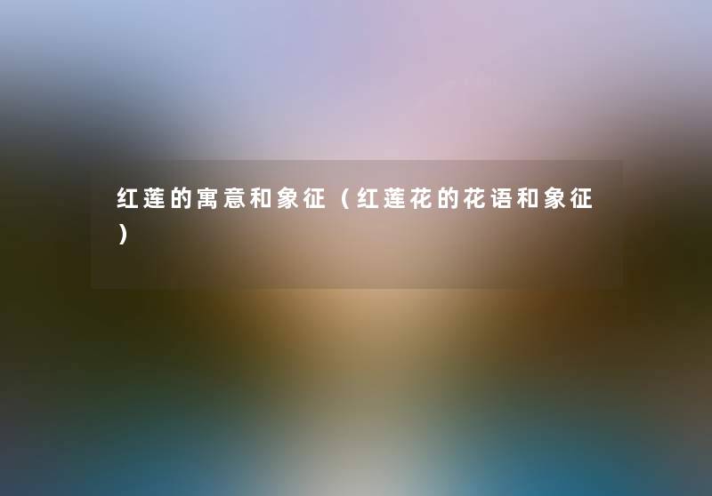 红莲的寓意和象征(红莲花的花语和象征) 红莲的寓意和象征(红莲花的花语和象征)