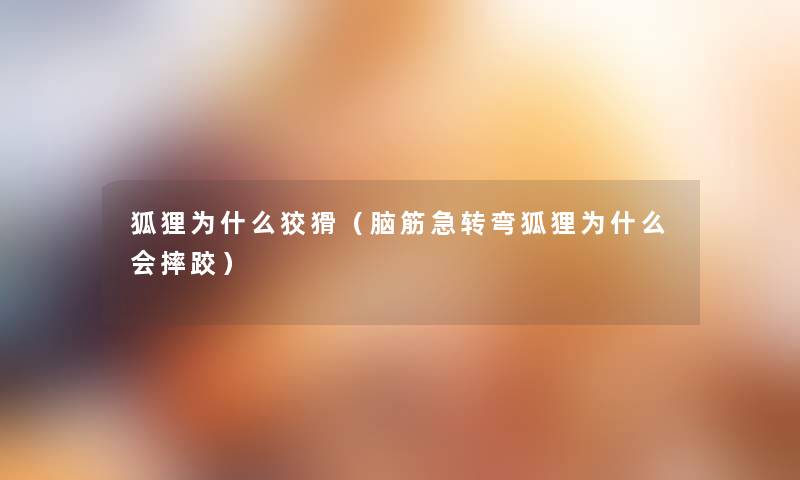 狐狸为什么狡猾(脑筋急转弯狐狸为什么会摔跤) 狐狸为什么狡猾(脑筋急转弯狐狸为什么会摔跤)