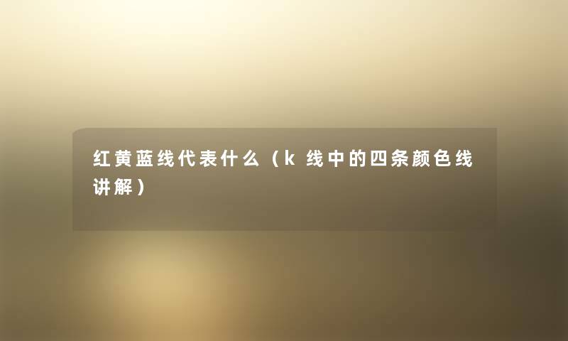 红黄蓝线代表什么(k线中的四条颜色线讲解) 红黄蓝线代表什么(k线中的四条颜色线讲解)