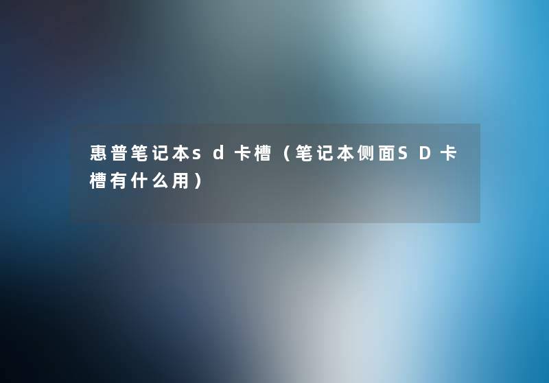 惠普笔记本sd卡槽(笔记本侧面SD卡槽有什么用) 惠普笔记本sd卡槽(笔记本侧面SD卡槽有什么用)