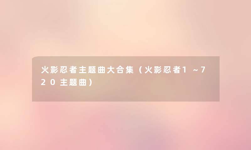 火影忍者主题曲大合集（火影忍者1～720主题曲）