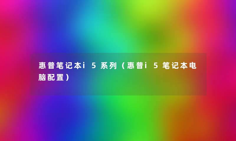 惠普笔记本i5系列(惠普i5笔记本电脑配置) 惠普笔记本i5系列(惠普i5笔记本电脑配置)