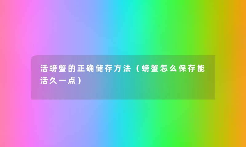 活螃蟹的正确储存方法(螃蟹怎么保存能活久一点) 活螃蟹的正确储存方法(螃蟹怎么保存能活久一点)