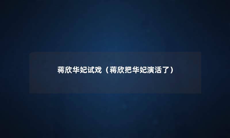 蒋欣华妃试戏（蒋欣把华妃演活了）