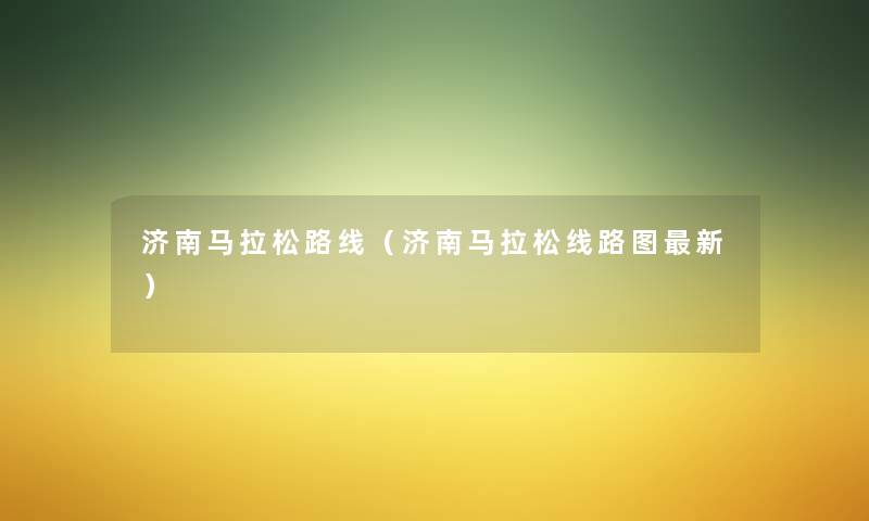 济南马拉松路线（济南马拉松线路图新）