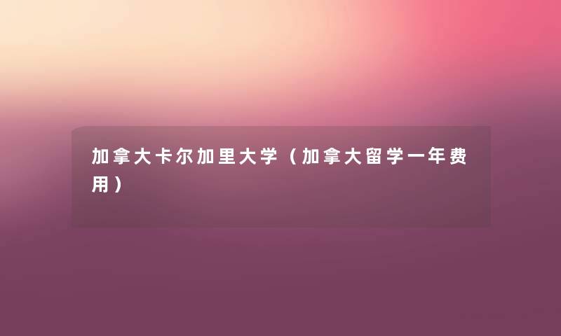 加拿大卡尔加里大学(加拿大留学一年费用) 加拿大卡尔加里大学(加拿大留学一年费用)