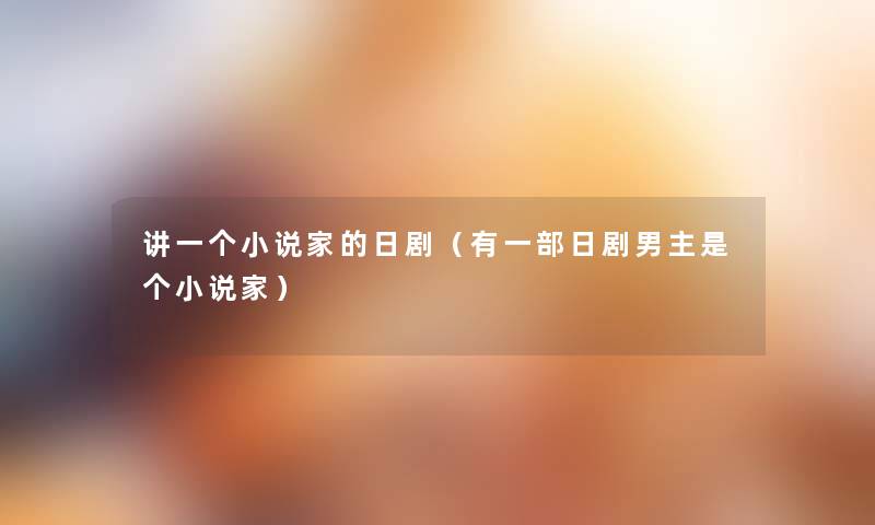讲一个小说家的日剧(有一部日剧男主是个小说家) 讲一个小说家的日剧(有一部日剧男主是个小说家)