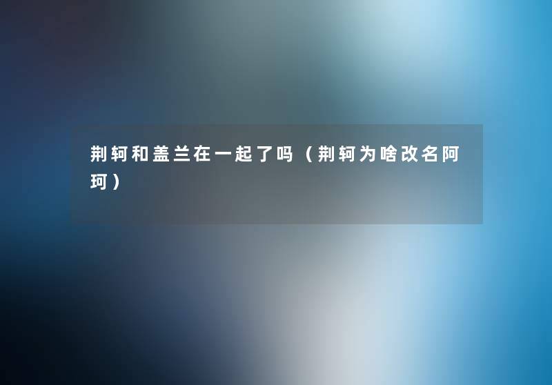 荆轲和盖兰在一起了吗（荆轲为啥改名阿珂）