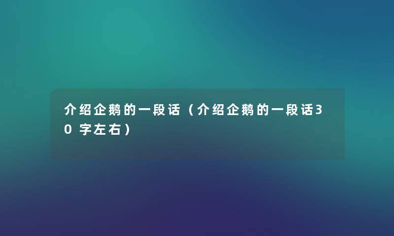 介绍企鹅的一段话(介绍企鹅的一段话30字左右) 介绍企鹅的一段话(介绍企鹅的一段话30字左右)