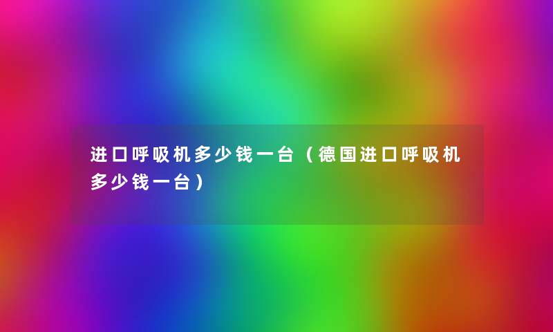 进口呼吸机多少钱一台(德国进口呼吸机多少钱一台) 进口呼吸机多少钱一台(德国进口呼吸机多少钱一台)