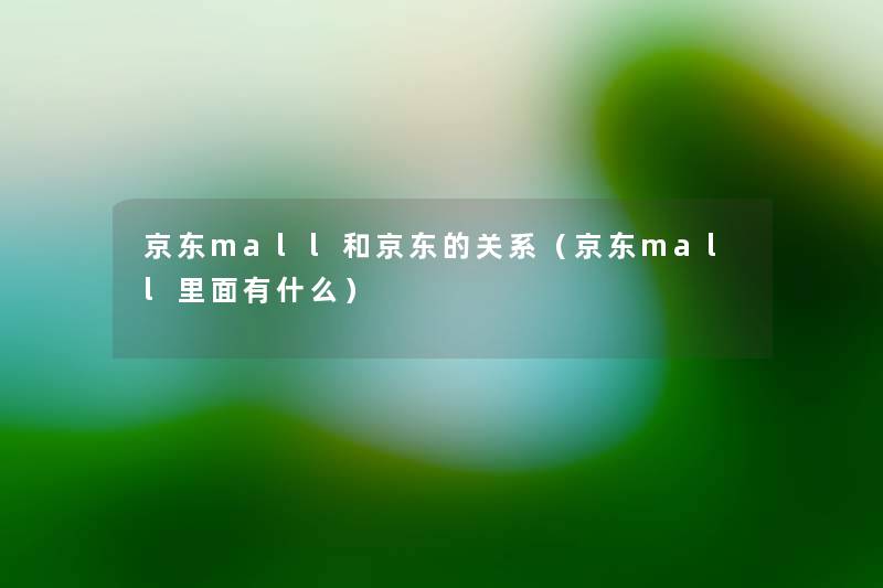 京东mall和京东的关系（京东mall里面有什么）