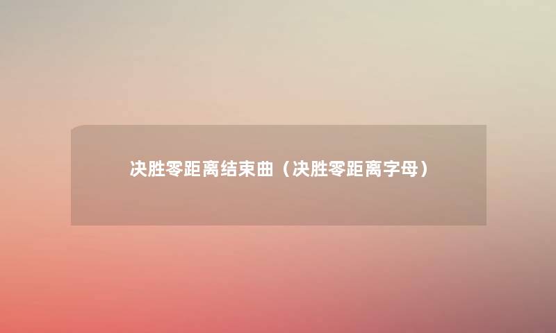 决胜零距离结束曲（决胜零距离字母）