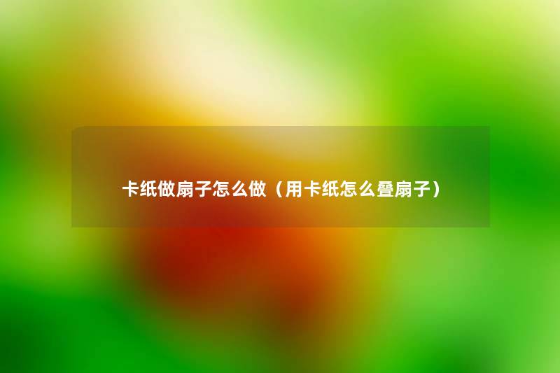 卡纸做扇子怎么做（用卡纸怎么叠扇子）