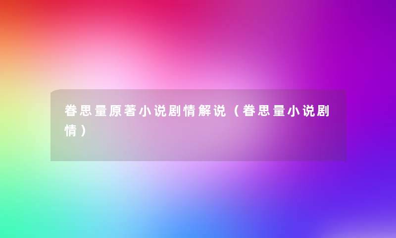 眷思量原著小说剧情解说(眷思量小说剧情) 眷思量原著小说剧情解说(眷思量小说剧情)