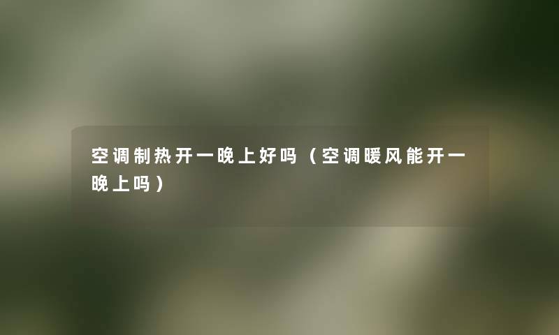 空调制热开一晚上好吗(空调暖风能开一晚上吗) 空调制热开一晚上好吗(空调暖风能开一晚上吗)