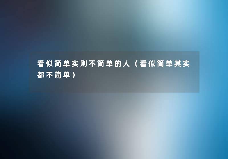 看似简单实则不简单的人(看似简单想说都不简单) 看似简单实则不简单的人(看似简单想说都不简单)