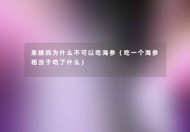 来姨妈为什么不可以吃海参（吃一个海参相当于吃了什么）