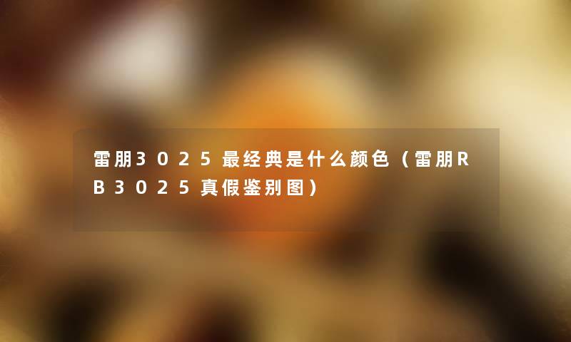 雷朋3025经典是什么颜色（雷朋RB3025真假鉴别图）