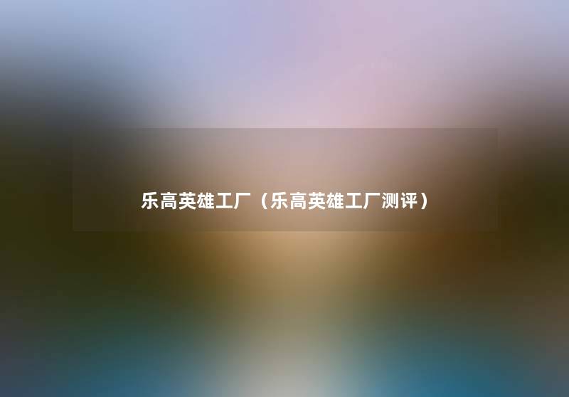 乐高英雄工厂(乐高英雄工厂测评) 乐高英雄工厂(乐高英雄工厂测评)
