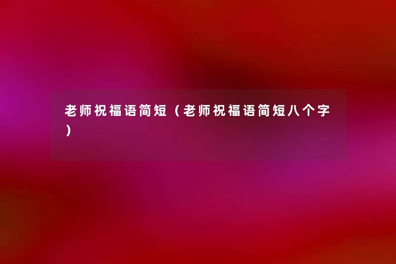 老师祝福语简短（老师祝福语简短八个字）