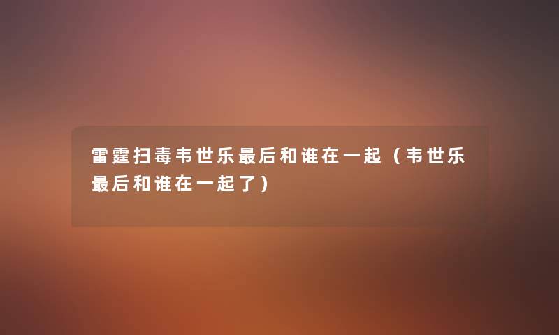 雷霆扫毒韦世乐后和谁在一起（韦世乐后和谁在一起了）