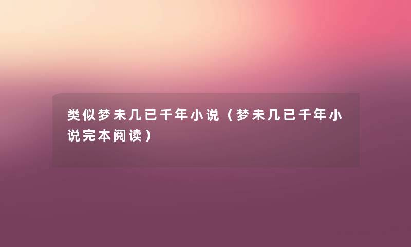 类似梦未几已千年小说(梦未几已千年小说完本阅读) 类似梦未几已千年小说(梦未几已千年小说完本阅读)