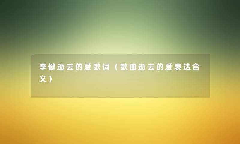 李健的爱歌词(歌曲的爱表达含义) 李健的爱歌词(歌曲的爱表达含义)