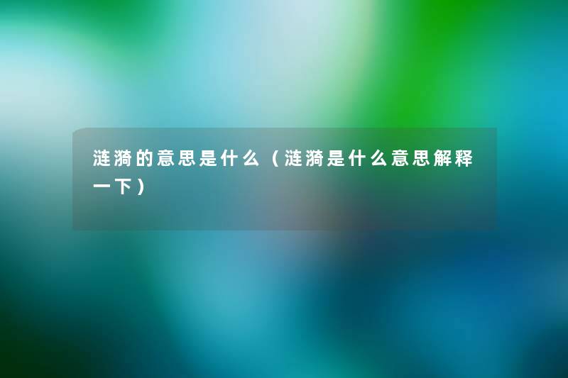 涟漪的意思是什么(涟漪是什么意思解释一下) 涟漪的意思是什么(涟漪是什么意思解释一下)