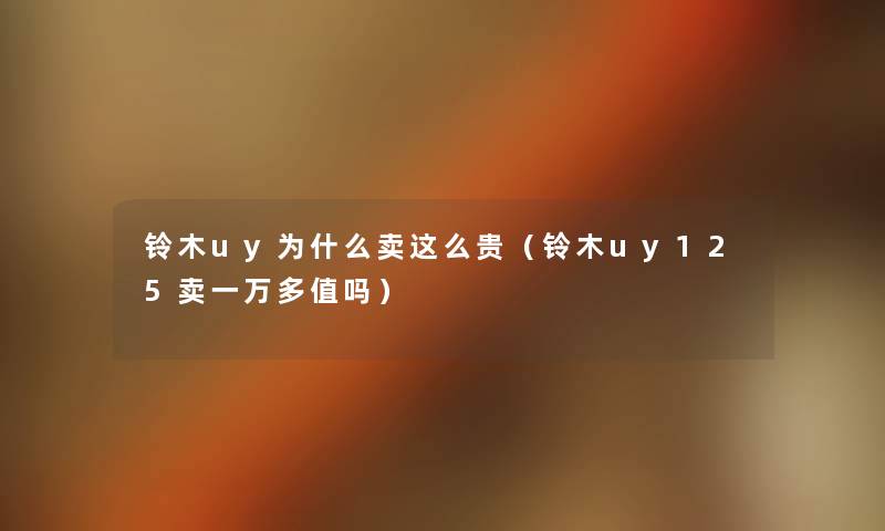 铃木uy为什么卖这么贵（铃木uy125卖一万多值吗）