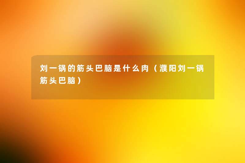 刘一锅的筋头巴脑是什么肉（濮阳刘一锅筋头巴脑）