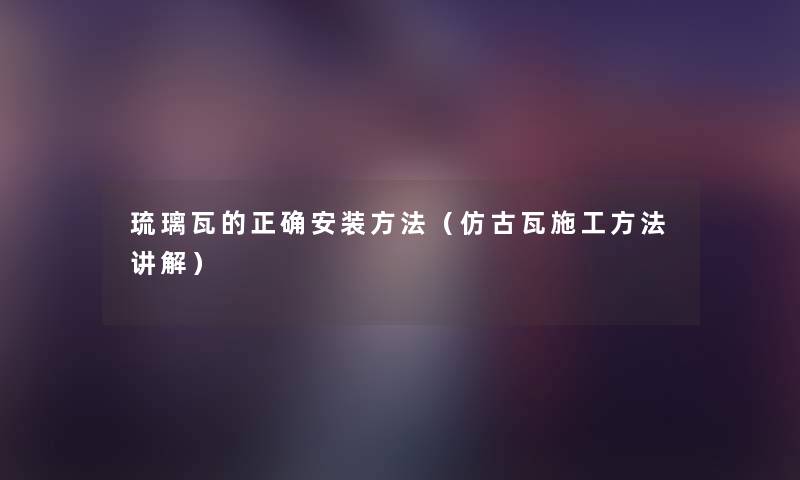 琉璃瓦的正确安装方法（仿古瓦施工方法讲解）