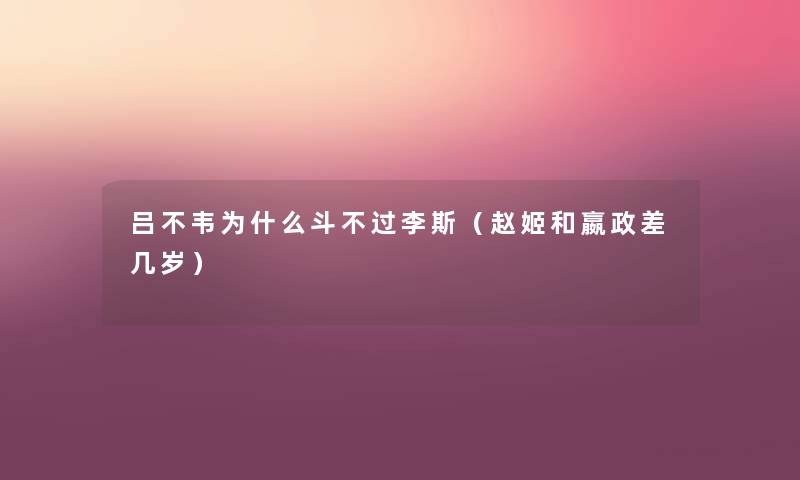 吕不韦为什么斗不过李斯(赵姬和嬴政差几岁) 吕不韦为什么斗不过李斯(赵姬和嬴政差几岁)