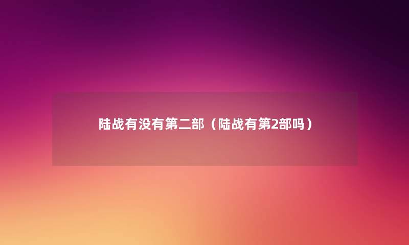 陆战有没有第二部(陆战有第2部吗) 陆战有没有第二部(陆战有第2部吗)