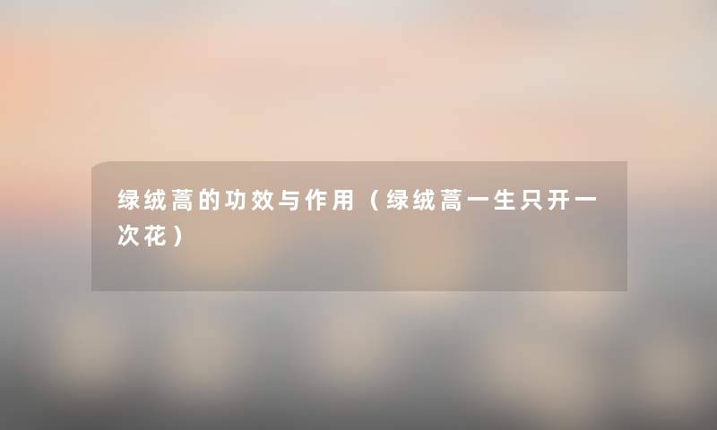 绿绒蒿的功效与作用（绿绒蒿一生只开一次花）
