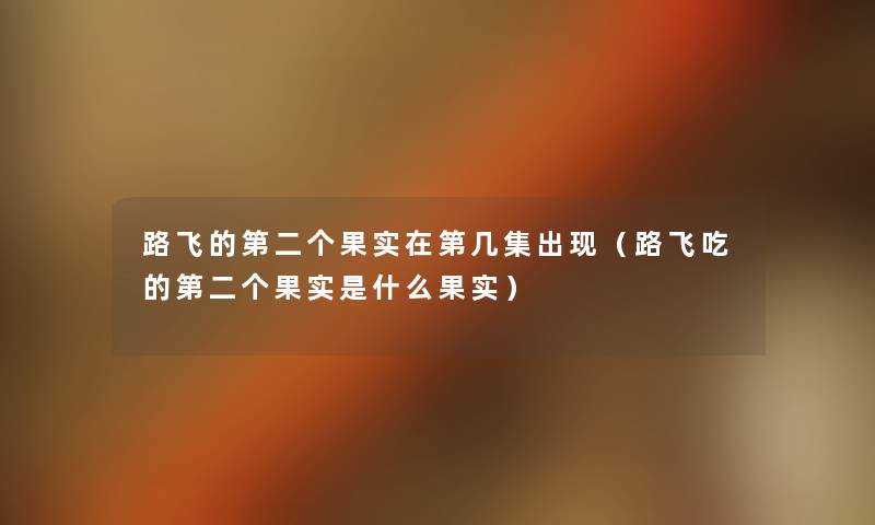 路飞的第二个果实在第几集出现(路飞吃的第二个果实是什么果实) 路飞的第二个果实在第几集出现(路飞吃的第二个果实是什么果实)