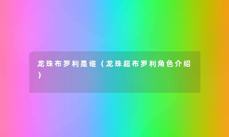 龙珠布罗利是谁(龙珠超布罗利角色介绍) 龙珠布罗利是谁(龙珠超布罗利角色介绍)