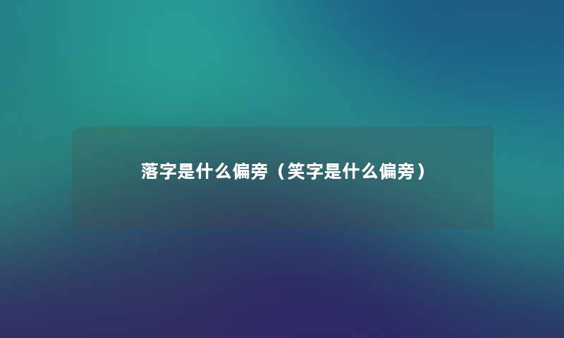 落字是什么偏旁(笑字是什么偏旁) 落字是什么偏旁(笑字是什么偏旁)