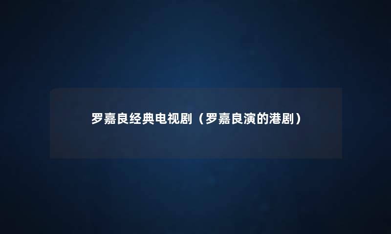 罗嘉良经典电视剧(罗嘉良演的港剧) 罗嘉良经典电视剧(罗嘉良演的港剧)