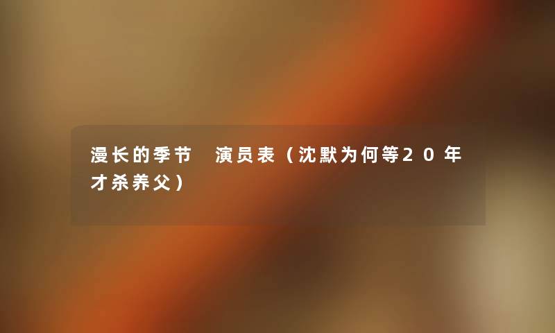 漫长的季节 演员表(沈默为何等20年才杀养父) 漫长的季节 演员表(沈默为何等20年才杀养父)