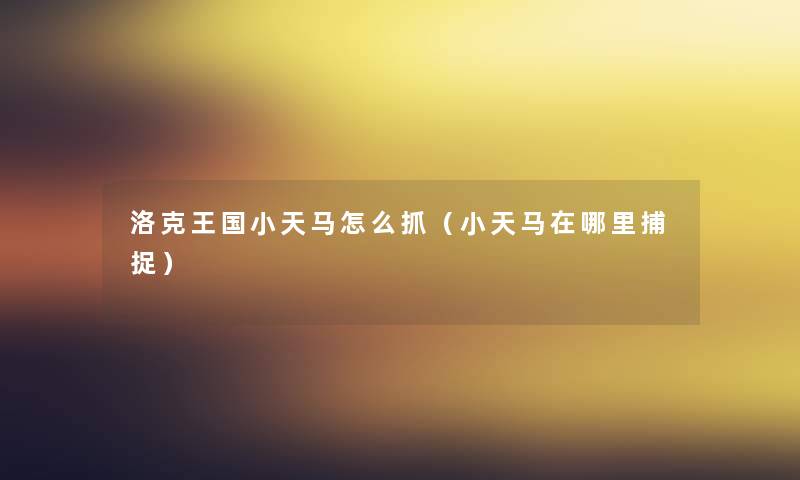 洛克王国小天马怎么抓（小天马在哪里捕捉）