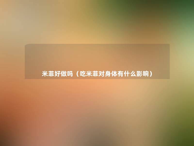 米菲好做吗(吃米菲对身体有什么影响) 米菲好做吗(吃米菲对身体有什么影响)
