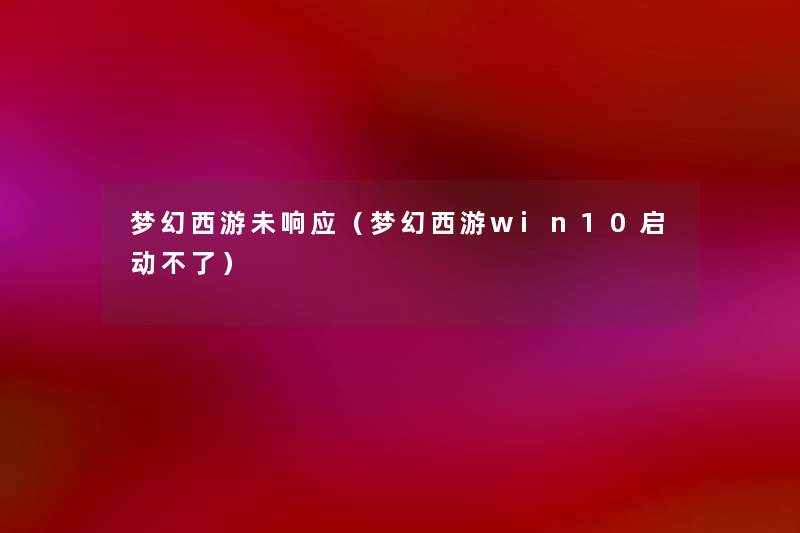 梦幻西游未响应（梦幻西游win10启动不了）