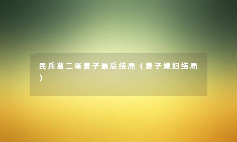 民兵葛二蛋麦子这里要说结局(麦子媳妇结局) 民兵葛二蛋麦子这里要说结局(麦子媳妇结局)