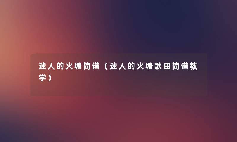 迷人的火塘简谱(迷人的火塘歌曲简谱教学) 迷人的火塘简谱(迷人的火塘歌曲简谱教学)