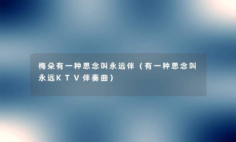 梅朵有一种思念叫永远伴(有一种思念叫永远KTV伴奏曲) 梅朵有一种思念叫永远伴(有一种思念叫永远KTV伴奏曲)