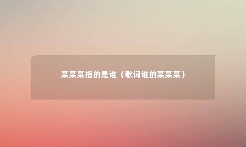 某某某指的是谁（歌词谁的某某某）