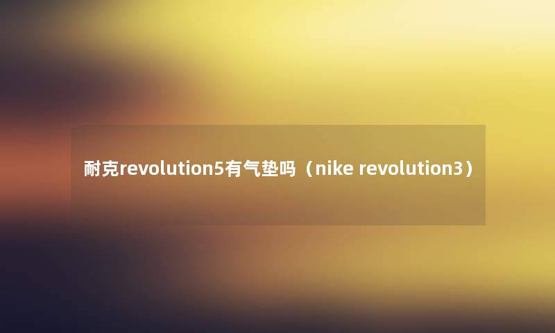 耐克revolution5有气垫吗（nike revolution3）
