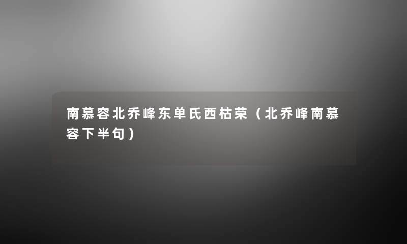 南慕容北乔峰东单氏西枯荣（北乔峰南慕容下半句）