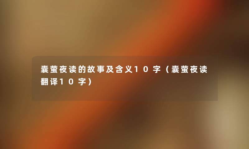 囊萤夜读的故事及含义10字(囊萤夜读翻译10字) 囊萤夜读的故事及含义10字(囊萤夜读翻译10字)