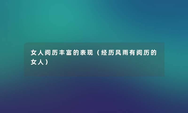 女人阅历丰富的表现(经历风雨有阅历的女人) 女人阅历丰富的表现(经历风雨有阅历的女人)